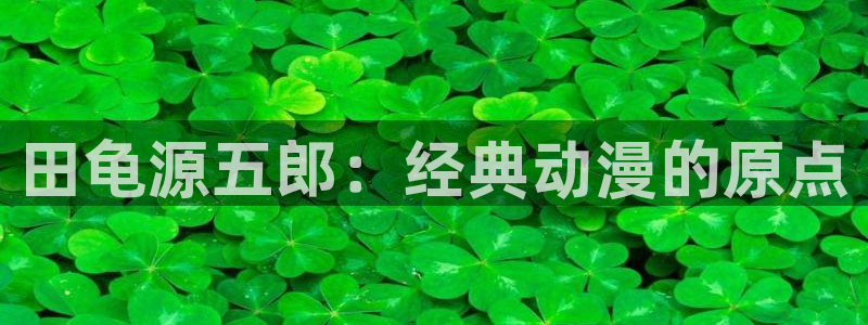 汗汗漫画弹窗：田龟源五郎：经典动漫的原点