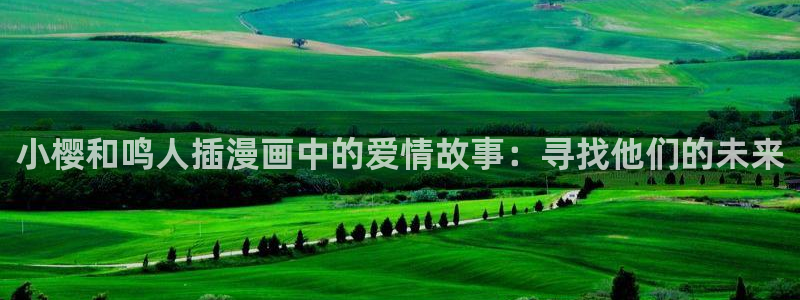 汗汗漫画在线观看免费版完整：小樱和鸣人插漫画中的爱情故事：寻找他们的未来